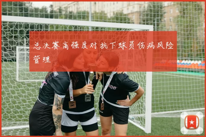 总决赛高强度对抗下球员伤病风险管理
