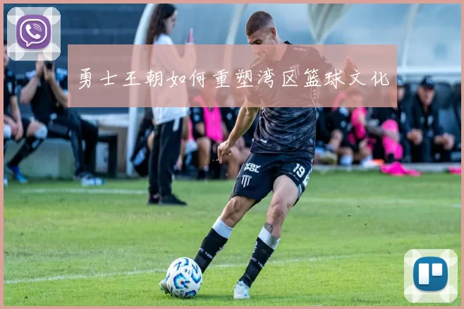 勇士王朝如何重塑湾区篮球文化