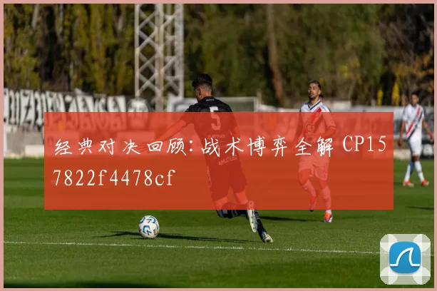 经典对决回顾:战术博弈全解 CP157822f4478cf