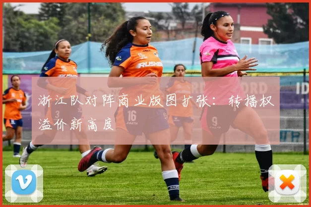 浙江队对阵商业版图扩张：转播权溢价新高度