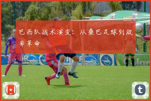 巴西队战术演变：从桑巴足球到效率革命