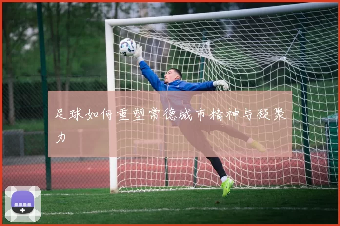 足球如何重塑常德城市精神与凝聚力