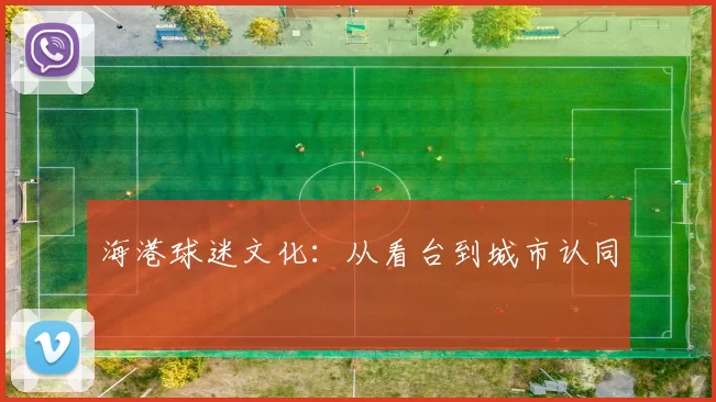 海港球迷文化：从看台到城市认同