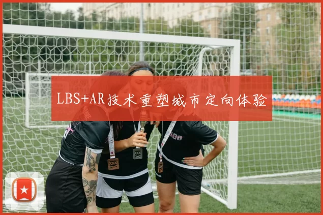 LBS+AR技术重塑城市定向体验