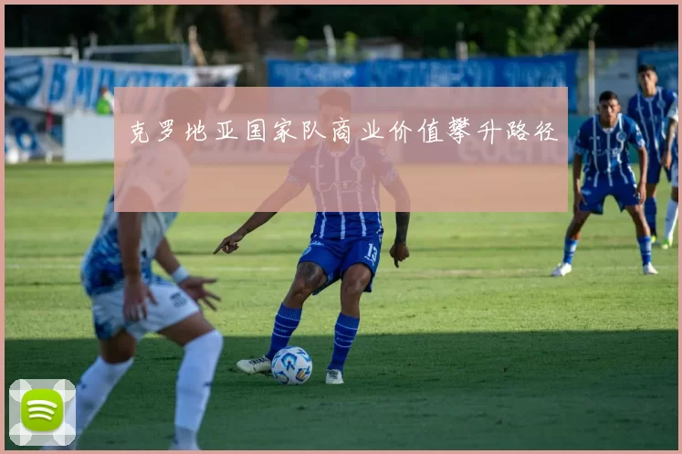克罗地亚国家队商业价值攀升路径