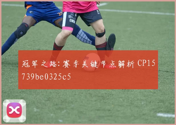 冠军之路:赛季关键节点解析 CP15739be0325c5