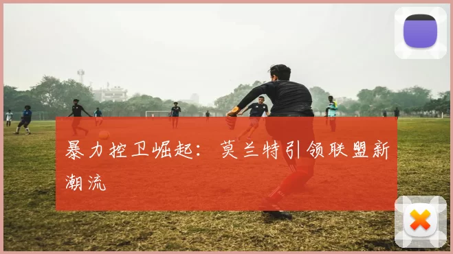 暴力控卫崛起：莫兰特引领联盟新潮流