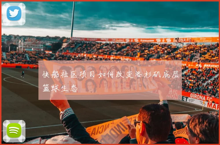 快船社区项目如何改变洛杉矶底层篮球生态