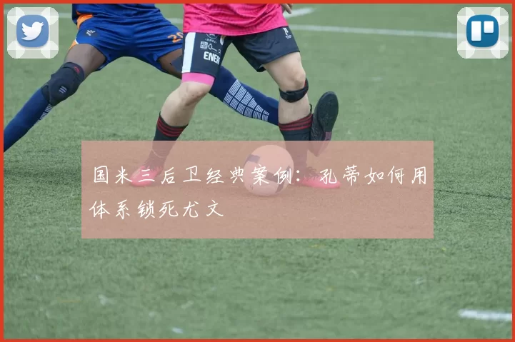 国米三后卫经典案例：孔蒂如何用体系锁死尤文