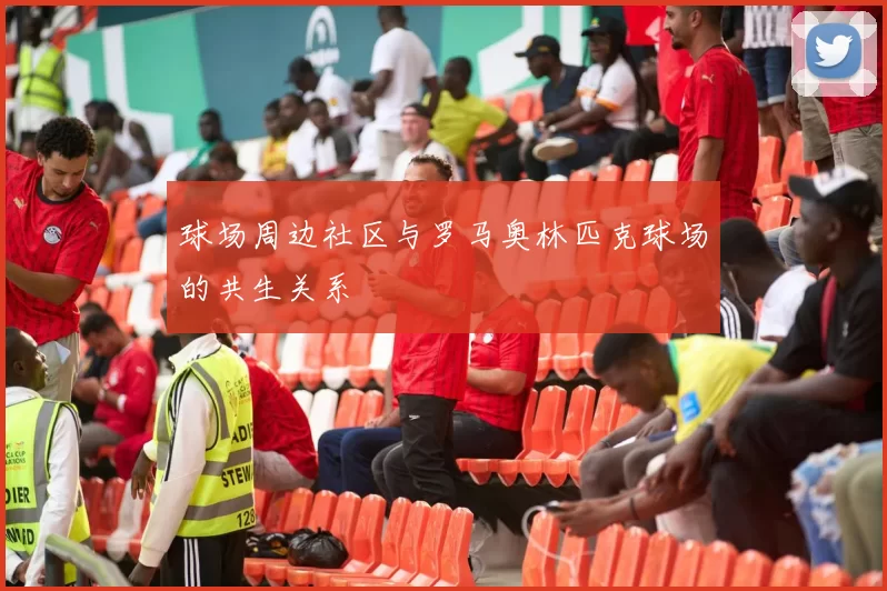 球场周边社区与罗马奥林匹克球场的共生关系