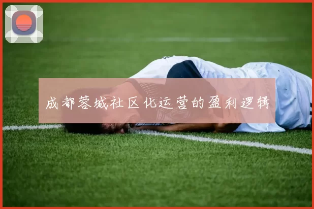 成都蓉城社区化运营的盈利逻辑