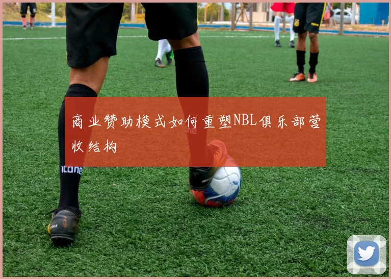 商业赞助模式如何重塑NBL俱乐部营收结构