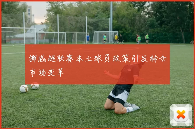 挪威超联赛本土球员政策引发转会市场变革