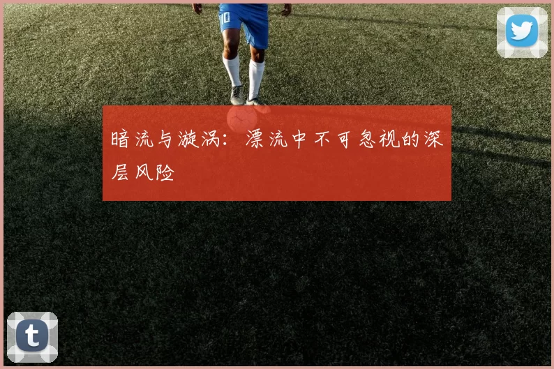 暗流与漩涡：漂流中不可忽视的深层风险