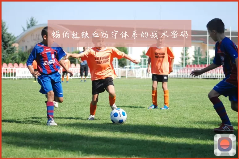 锡伯杜铁血防守体系的战术密码