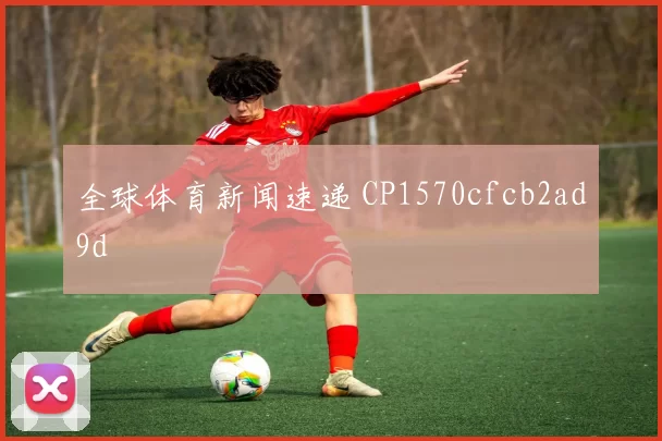 全球体育新闻速递 CP1570cfcb2ad9d