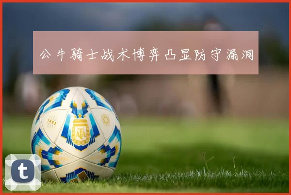 公牛骑士战术博弈凸显防守漏洞